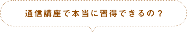 通信講座で本当に習得できるの？