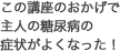 この講座のおかげで主人の糖尿病の症状がよくなった！