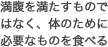 満腹を満たすものではなく、体のために必要なものを食べるという考え方
