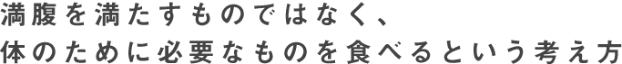 満腹を満たすものではなく、体のために必要なものを食べるという考え方