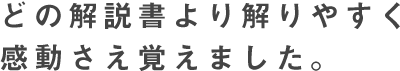 どの解説書より解りやすく感動さえ覚えました。