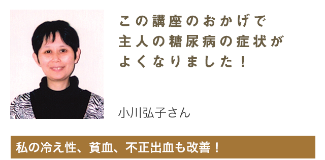 この講座のおかげで主人の糖尿病の症状がよくなりました！私の冷え性、貧血、不正出血も改善！