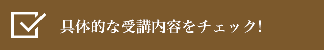 具体的な受講内容をチェック！