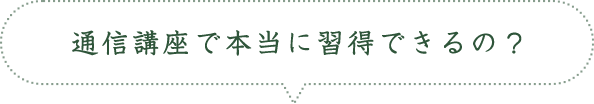 通信講座で本当に習得できるの？