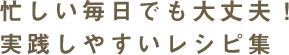 忙しい毎日でも大丈夫！実践しやすいレシピ集