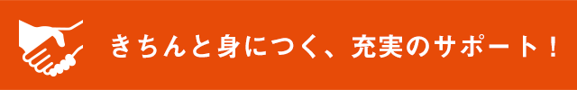 きちんと身につく、充実のサポート！