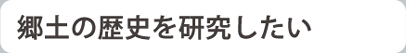 郷土の歴史を研究したい