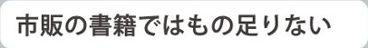 市販の書籍ではもの足りない