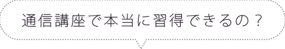 通信講座で本当に習得できるの？