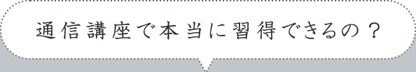 通信講座で本当に習得できるの？