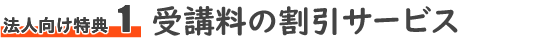 法人向け特典1　受講料の割引サービス