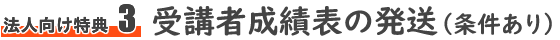 法人向け特典3　受講者成績表の発送（条件あり）