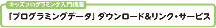 キッズプログラミング入門講座「プログラミングデータ」ダウンロード＆リンク・サービス