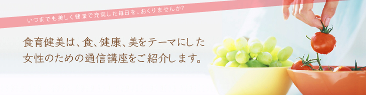 食育健美は、食、健康、美をテーマにした女性のための通信講座をご紹介します。