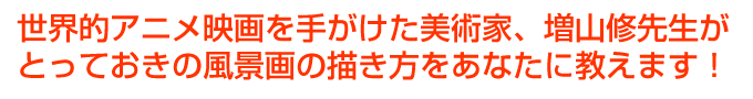 世界的アニメ映画を手がけた美術家、増山修先生がとっておきの風景画の描き方をあなたに教えます。